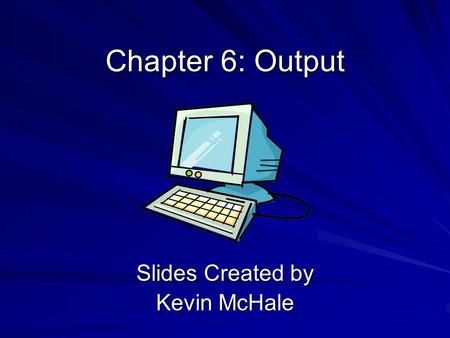Chapter 6: Output Slides Created by Kevin McHale.