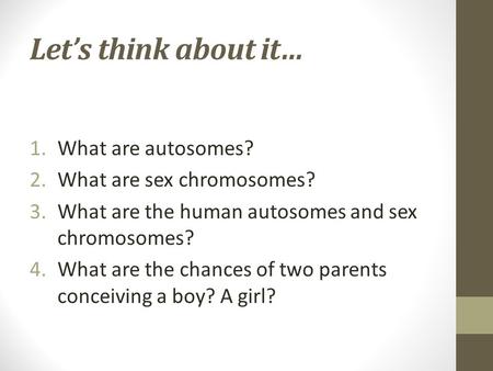 Let’s think about it… What are autosomes? What are sex chromosomes?