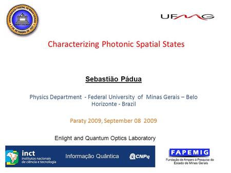 1 Characterizing Photonic Spatial States Sebastião Pádua Physics Department - Federal University of Minas Gerais – Belo Horizonte - Brazil Paraty 2009,