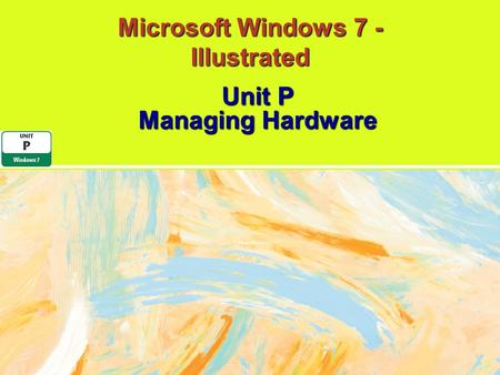 Microsoft Windows 7 - Illustrated Unit P Managing Hardware.