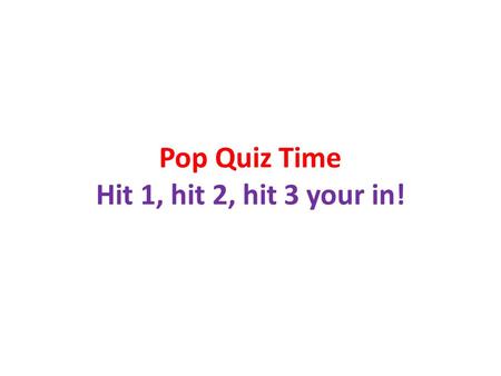 Pop Quiz Time Hit 1, hit 2, hit 3 your in!. Collect Homework.