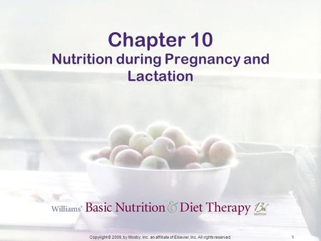 Copyright © 2009, by Mosby, Inc. an affiliate of Elsevier, Inc. All rights reserved.1 Chapter 10 Nutrition during Pregnancy and Lactation.