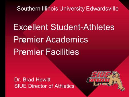 Excellent Student-Athletes Premier Academics Premier Facilities Dr. Brad Hewitt SIUE Director of Athletics Southern Illinois University Edwardsville.