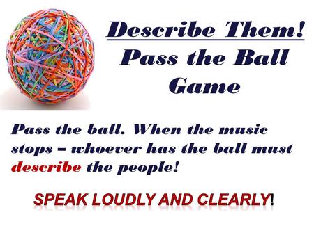 Describe Them! Pass the Ball Game Speak loudly and clearly!