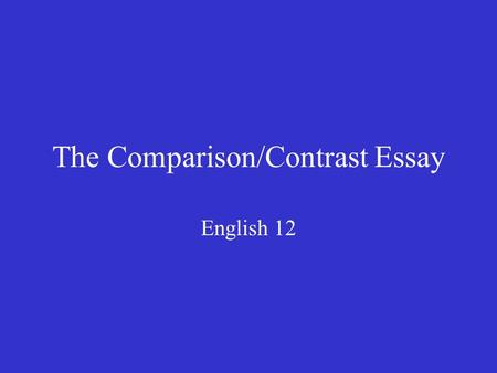The Comparison/Contrast Essay English 12. Comparing/Contrasting Comparing points out similarities Contrasting discusses differences.