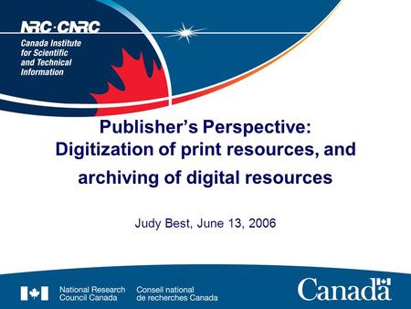 Publisher’s Perspective: Digitization of print resources, and archiving of digital resources Judy Best, June 13, 2006.