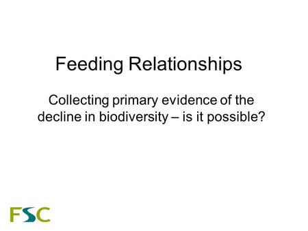 Feeding Relationships Collecting primary evidence of the decline in biodiversity – is it possible?
