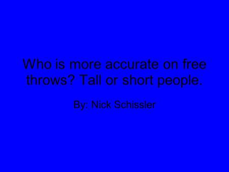Who is more accurate on free throws? Tall or short people. By: Nick Schissler.
