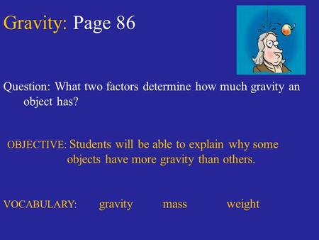 Gravity: Page 86 Question: What two factors determine how much gravity an object has? OBJECTIVE: Students will be able to explain why some objects have.