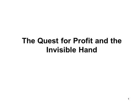 1 The Quest for Profit and the Invisible Hand.  According to Adam Smith  People are motivated by self-interest.  The goal of profit maximization will.
