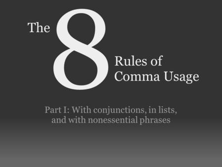 Rules of Comma Usage Part I: With conjunctions, in lists, and with nonessential phrases 8 The.