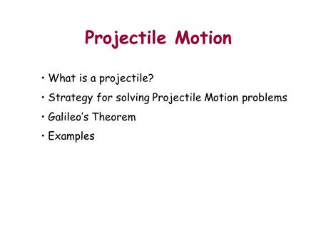 Projectile Motion Outline What is a projectile? Strategy for solving Projectile Motion problems Galileo’s Theorem Examples Demo: Bring both projectile.