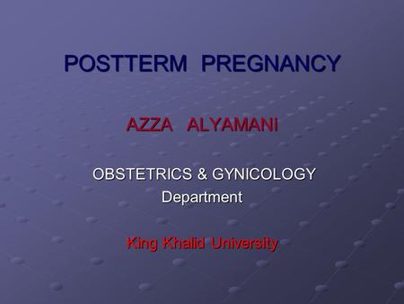 POSTTERM PREGNANCY AZZA ALYAMANI OBSTETRICS & GYNICOLOGY Department