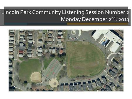 Lincoln Park Community Listening Session Number 2 Monday December 2 nd, 2013.