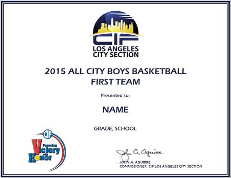 2015 ALL CITY BOYS BASKETBALL FIRST TEAM Presented to: NAME GRADE, SCHOOL JOHN A. AGUIRRE COMMISSIONER, CIF LOS ANGELES CITY SECTION.