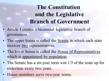 The Constitution and the Legislative Branch of Government Article I creates a bicameral legislative branch of government. The upper house is called the.
