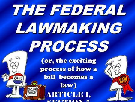 THE FEDERAL LAWMAKING PROCESS (or, the exciting process of how a bill becomes a law) ARTICLE I, SECTION 5.
