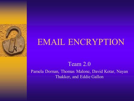 EMAIL ENCRYPTION Team 2.0 Pamela Dornan, Thomas Malone, David Kotar, Nayan Thakker, and Eddie Gallon.