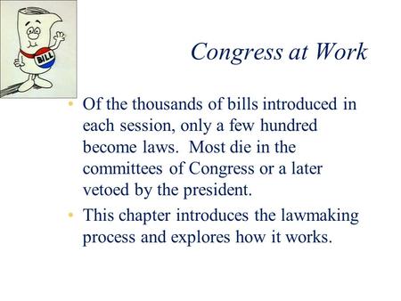 Congress at Work Of the thousands of bills introduced in each session, only a few hundred become laws. Most die in the committees of Congress or a later.