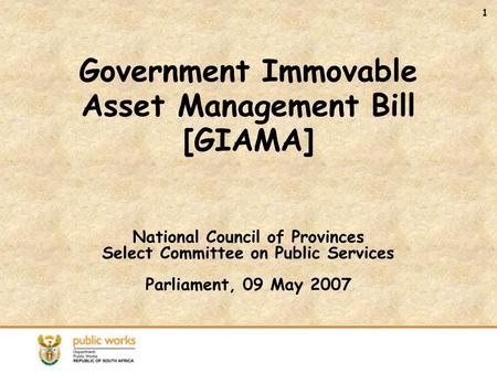 1 Government Immovable Asset Management Bill [GIAMA] National Council of Provinces Select Committee on Public Services Parliament, 09 May 2007.