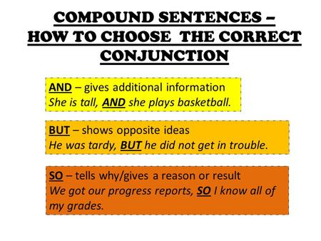 COMPOUND SENTENCES – HOW TO CHOOSE THE CORRECT CONJUNCTION AND – gives additional information She is tall, AND she plays basketball. BUT – shows opposite.