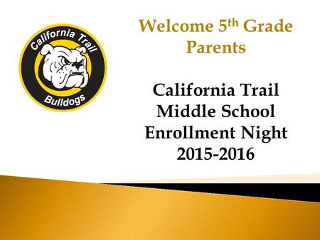 Welcome 5 th Grade Parents California Trail Middle School Enrollment Night 2015-2016.