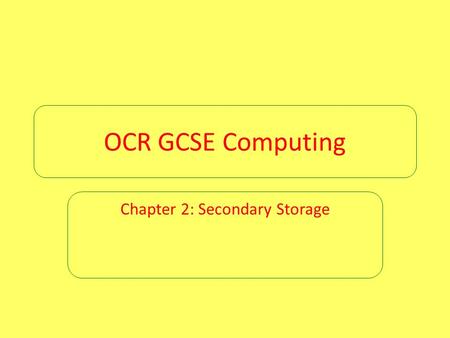 OCR GCSE Computing Chapter 2: Secondary Storage. Chapter 2: Secondary storage Computers are able to process input data and output the results of that.
