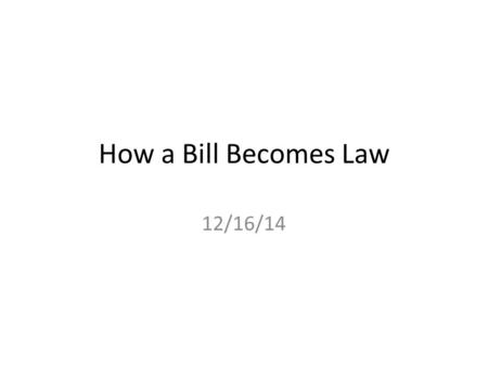 How a Bill Becomes Law 12/16/14. Bell Ringer: What is a bill? What is a law? THEN… Get out your homework from yesterday (watching the news/reporting back)