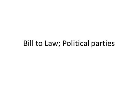 Bill to Law; Political parties. Date: Monday April 21 TSWBAT explain the process of how a bill becomes a law; discuss an example of a Bill becoming a.
