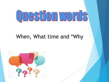 When, What time and *Why. Revision: Two different types of questions  Yes-No Questions: Any statement can be converted into a yes / no question with.