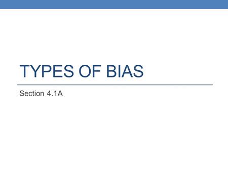TYPES OF BIAS Section 4.1A. Remember…. Population Consists of all objects that I wish to describe Census – survey of the population Sample Subset of the.