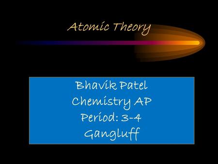 Atomic Theory Bhavik Patel Chemistry AP Period: 3-4 Gangluff.