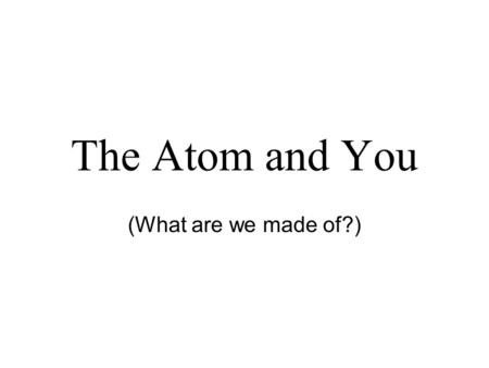 The Atom and You (What are we made of?).
