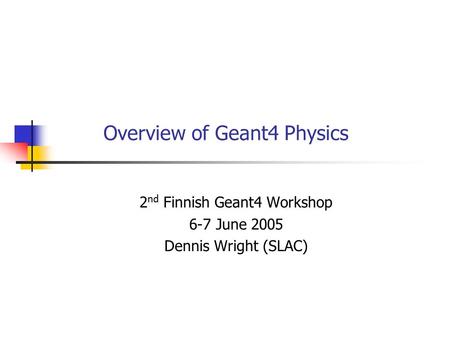 Overview of Geant4 Physics 2 nd Finnish Geant4 Workshop 6-7 June 2005 Dennis Wright (SLAC)