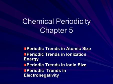 Chemical Periodicity Chapter 5 Periodic Trends in Atomic Size Periodic Trends in Ionization Energy Periodic Trends in Ionic Size Periodic Trends in Electronegativity.