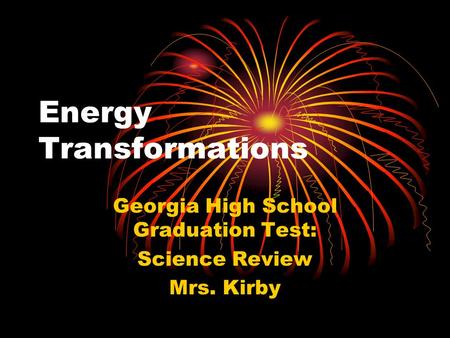 Energy Transformations Georgia High School Graduation Test: Science Review Mrs. Kirby.