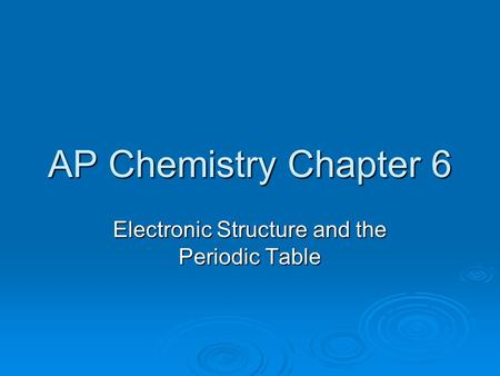 AP Chemistry Chapter 6 Electronic Structure and the Periodic Table.