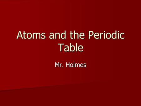 Atoms and the Periodic Table Mr. Holmes Russian chemist, Dimitri Mendeleev, searched for a way to organize the elements in the 1800’s. Russian chemist,
