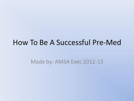 How To Be A Successful Pre-Med Made by: AMSA Exec 2012-13.