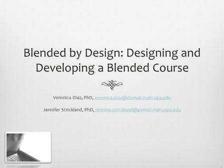 1 Blended by Design: Designing and Developing a Blended Course Veronica Diaz, PhD, Jennifer.