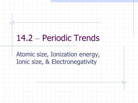 Atomic size, Ionization energy, Ionic size, & Electronegativity