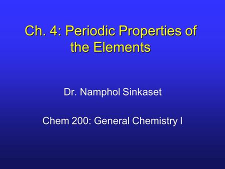 Ch. 4: Periodic Properties of the Elements Dr. Namphol Sinkaset Chem 200: General Chemistry I.