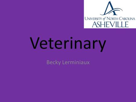 Veterinary Becky Lerminiaux. Why Veterinary? I love being around animals. I take care of them I’m good with them I’d like to help all the animals being.