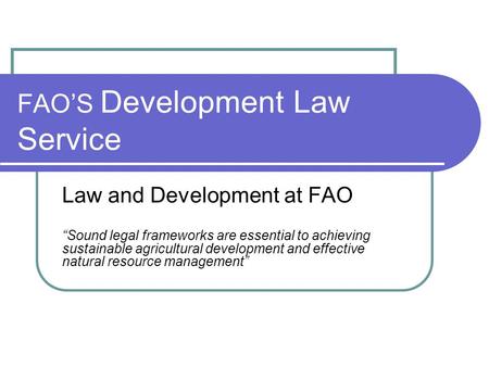 FAO’S Development Law Service Law and Development at FAO “Sound legal frameworks are essential to achieving sustainable agricultural development and effective.