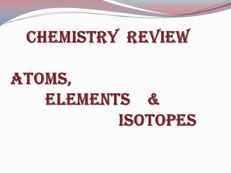Chemistry Review Atoms, elements & Isotopes. How Big is an Atom?