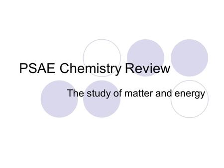 PSAE Chemistry Review The study of matter and energy.