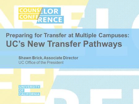 Preparing for Transfer at Multiple Campuses: UC’s New Transfer Pathways Shawn Brick, Associate Director UC Office of the President.