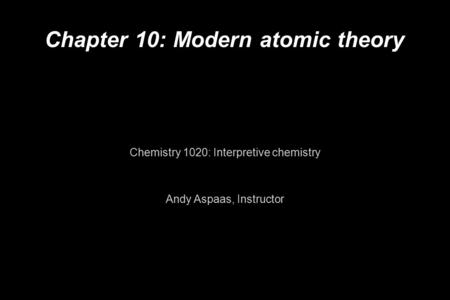 Chapter 10: Modern atomic theory Chemistry 1020: Interpretive chemistry Andy Aspaas, Instructor.