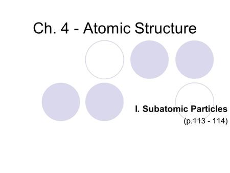 Ch. 4 - Atomic Structure I. Subatomic Particles (p.113 - 114)