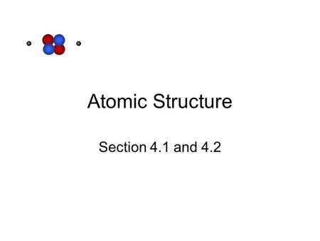 Atomic Structure Section 4.1 and 4.2.